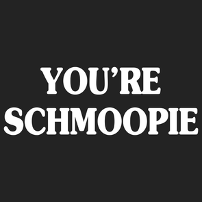 You're Schmoopie